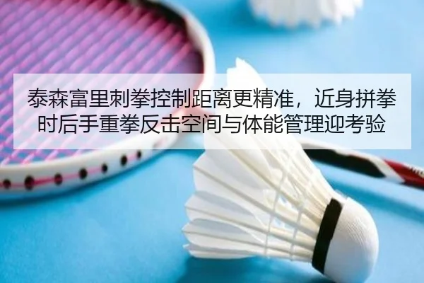 泰森富里刺拳控制距离更精准，近身拼拳时后手重拳反击空间与体能管理迎考验